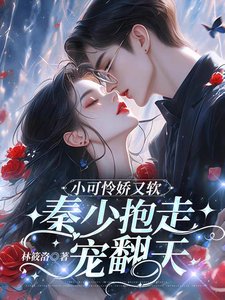 小可怜娇又软，秦少抱走宠翻天
