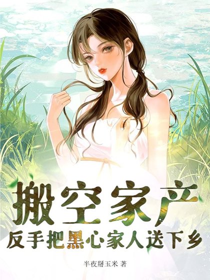 《搬空家产,反手把黑心家人送下乡》