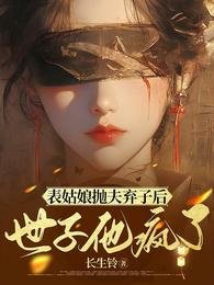 表姑娘抛夫弃子后，世子他疯了
