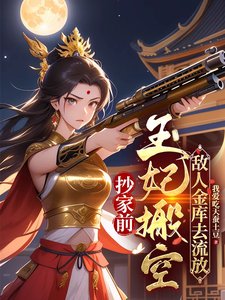 抄家前，王妃搬空敌人金库去流放