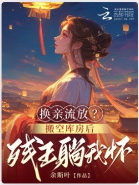 换亲流放？搬空库房后残王躺我怀