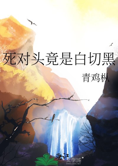 死对头竟是白切黑