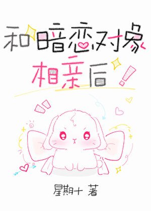 《和暗恋对象相亲后》