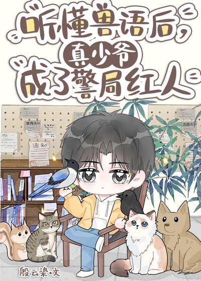 《听懂兽语,真少爷成了警局红人》