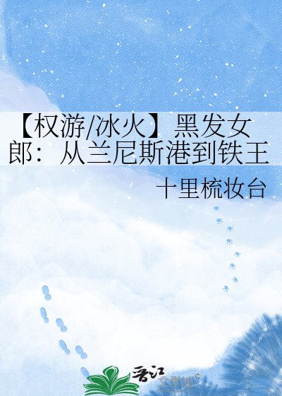 《【权游/冰火】黑发女郎:从兰尼斯港到铁王座》