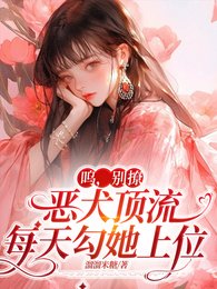 呜，别撩，恶犬顶流每天勾她上位