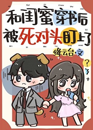 和闺蜜穿书后被死对头盯上了