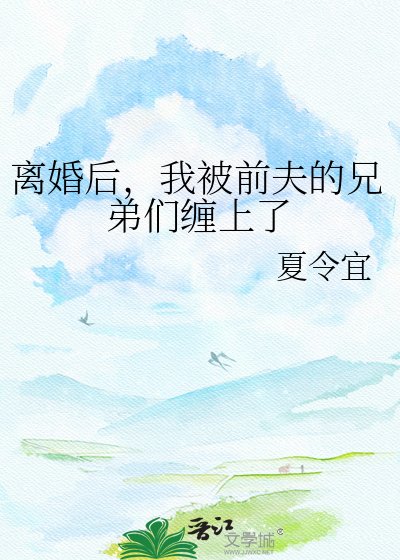 《离婚后,我被前夫的兄弟们缠上了》