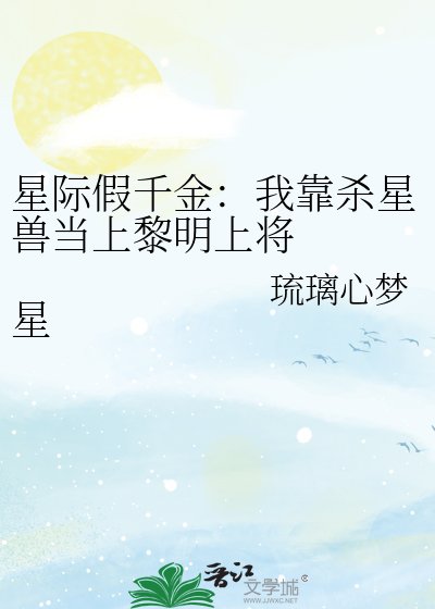 星际假千金：我靠杀星兽当上黎明上将 星际假千金：我靠杀星兽当上黎明上将