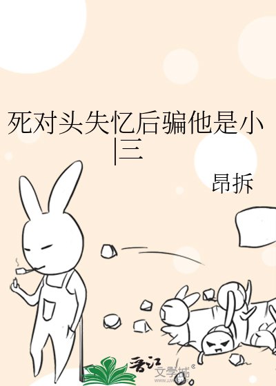 《死对头失忆后骗他是小|三》