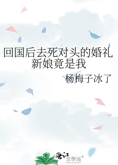 《回国后去死对头的婚礼新娘竟是我》
