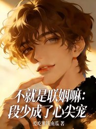 不就是联姻嘛:段少成了心尖宠