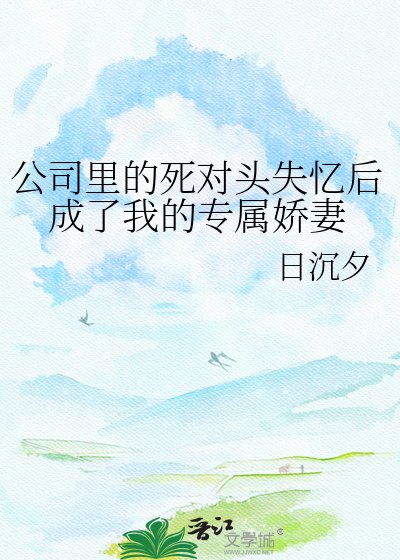 《公司里的死对头失忆后成了我的专属娇妻》