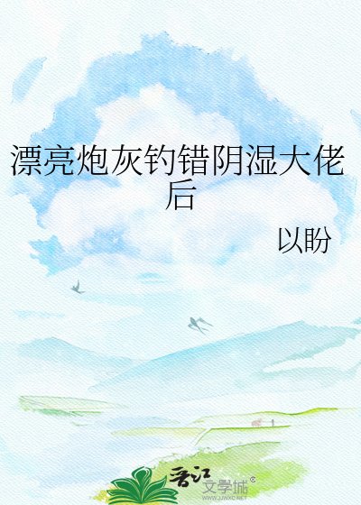 《漂亮炮灰钓错阴湿大佬后》