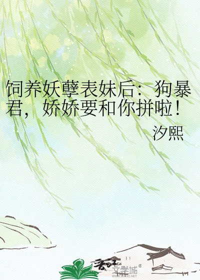 饲养妖孽表妹后：狗暴君，娇娇要和你拼啦！