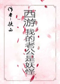 （BG/西游同人）[西游]我的老公是妖怪