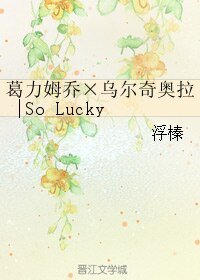 (BL/死神同人)葛力姆乔×乌尔奇奥拉|So Lucky