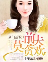 豪门游戏Ⅰ前夫莫贪欢/豪门殇Ⅰ前夫请签字